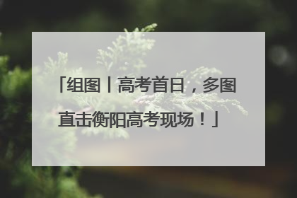 组图丨高考首日，多图直击衡阳高考现场！