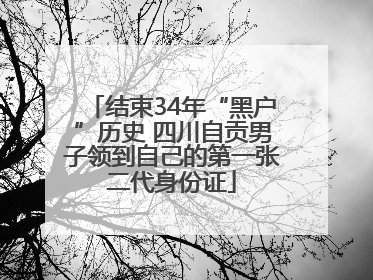 结束34年“黑户”历史 四川自贡男子领到自己的第一张二代身份证