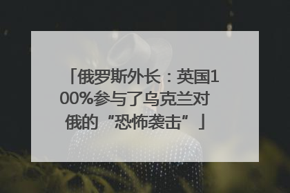 俄罗斯外长：英国100%参与了乌克兰对俄的“恐怖袭击”
