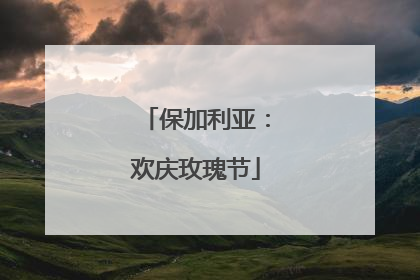 保加利亚：欢庆玫瑰节