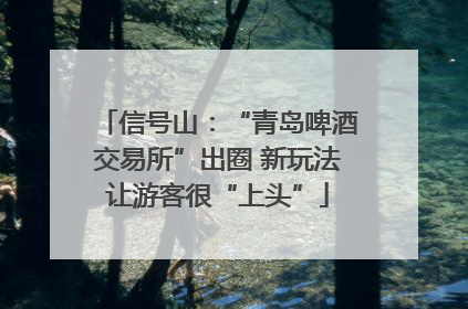 信号山：“青岛啤酒交易所”出圈 新玩法让游客很“上头”