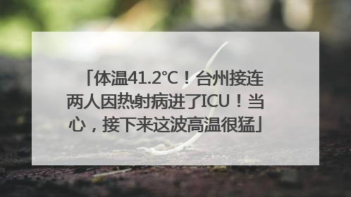 体温41.2℃！台州接连两人因热射病进了ICU！当心，接下来这波高温很猛