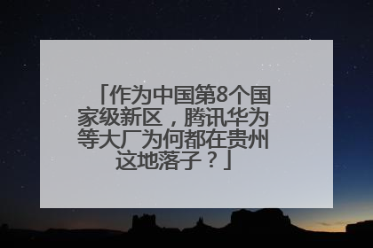 作为中国第8个国家级新区，腾讯华为等大厂为何都在贵州这地落子？