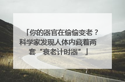 你的器官在偷偷变老？科学家发现人体内藏着两套“衰老计时器”