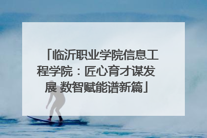 临沂职业学院信息工程学院：匠心育才谋发展 数智赋能谱新篇