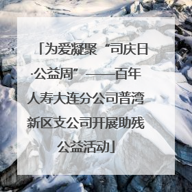 为爱凝聚“司庆日·公益周”——百年人寿大连分公司普湾新区支公司开展助残公益活动