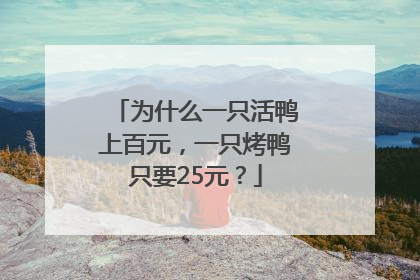 为什么一只活鸭上百元，一只烤鸭只要25元？