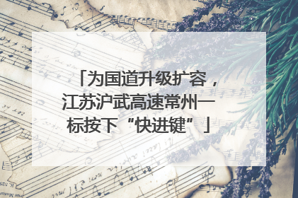 为国道升级扩容，江苏沪武高速常州一标按下“快进键”