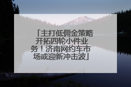 主打低佣金策略 开拓四轮小件业务！济南网约车市场或迎新冲击波