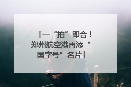 一“拍”即合！郑州航空港再添“国字号”名片