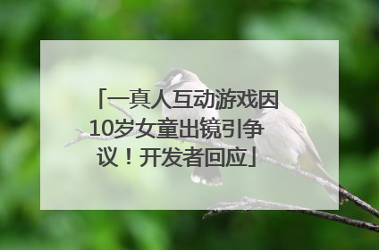 一真人互动游戏因10岁女童出镜引争议！开发者回应