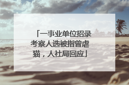 一事业单位招录考察人选被指曾虐猫，人社局回应