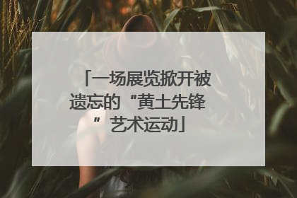一场展览掀开被遗忘的“黄土先锋”艺术运动