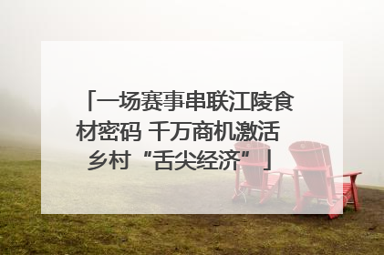 一场赛事串联江陵食材密码 千万商机激活乡村“舌尖经济”
