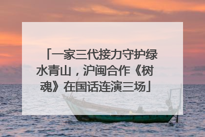 一家三代接力守护绿水青山，沪闽合作《树魂》在国话连演三场