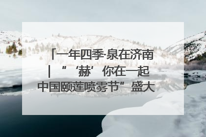 一年四季·泉在济南｜“‘赫’你在一起 中国颐莲喷雾节”盛大开启 共赴水润之约