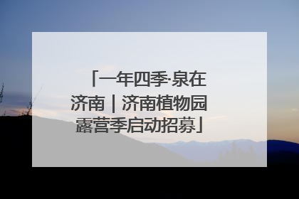 一年四季·泉在济南｜济南植物园露营季启动招募