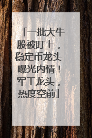 一批大牛股被盯上，稳定币龙头曝光内情！军工龙头，热度空前