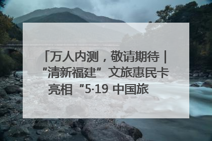 万人内测，敬请期待｜“清新福建”文旅惠民卡亮相“5·19 中国旅游日”福建分会场