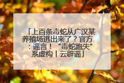 上百条毒蛇从广汉某养殖场逃出来了？官方：谣言！“毒蛇跑失”系虚构丨云辟谣