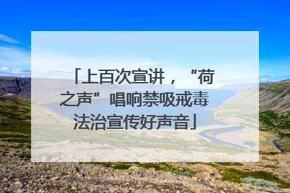 上百次宣讲，“荷之声”唱响禁吸戒毒法治宣传好声音