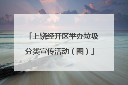 上饶经开区举办垃圾分类宣传活动（图）