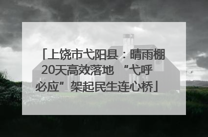 上饶市弋阳县：晴雨棚20天高效落地 “弋呼必应”架起民生连心桥