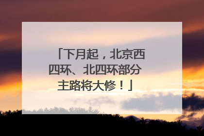 下月起，北京西四环、北四环部分主路将大修！
