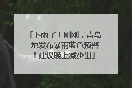 下雨了！刚刚，青岛一地发布暴雨蓝色预警！建议晚上减少出