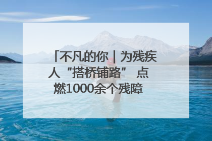 不凡的你｜为残疾人“搭桥铺路” 点燃1000余个残障家庭的希望之光