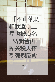 不止苹果和欧盟，三星也被点名 特朗普再挥关税大棒引强烈反应