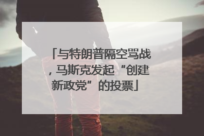 与特朗普隔空骂战，马斯克发起“创建新政党”的投票