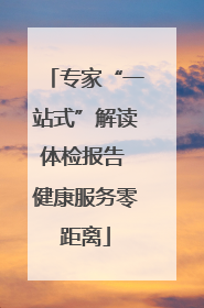 专家“一站式”解读体检报告 健康服务零距离