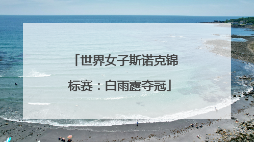 世界女子斯诺克锦标赛：白雨露夺冠