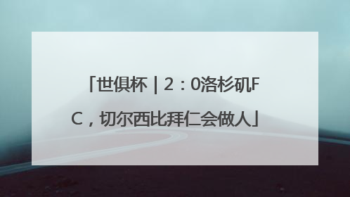 世俱杯｜2：0洛杉矶FC，切尔西比拜仁会做人