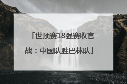 世预赛18强赛收官战：中国队胜巴林队