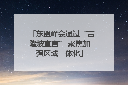 东盟峰会通过“吉隆坡宣言” 聚焦加强区域一体化