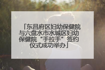 东昌府区妇幼保健院与六盘水市水城区妇幼保健院“手拉手”签约仪式成功举办