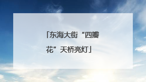 东海大街“四瓣花”天桥亮灯