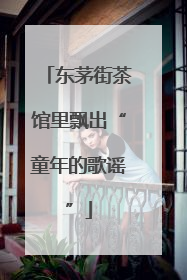 东茅街茶馆里飘出“童年的歌谣”