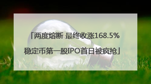 两度熔断 最终收涨168.5% 稳定币第一股IPO首日被疯抢