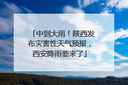 中到大雨！陕西发布灾害性天气预报，西安降雨要来了
