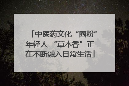 中医药文化“圈粉”年轻人 “草本香”正在不断融入日常生活