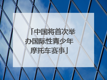 中国将首次举办国际性青少年摩托车赛事