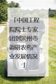 中国工程院院士专家团到滨州市调研农药产业发展情况
