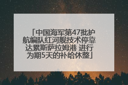 中国海军第47批护航编队红河舰技术停靠达累斯萨拉姆港 进行为期5天的补给休整