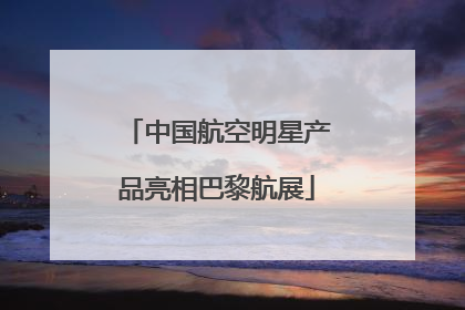 中国航空明星产品亮相巴黎航展