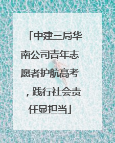 中建三局华南公司青年志愿者护航高考，践行社会责任显担当