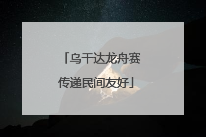 乌干达龙舟赛传递民间友好