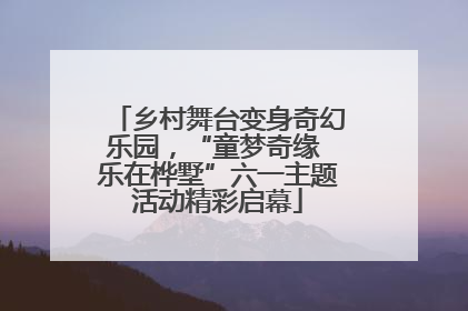 乡村舞台变身奇幻乐园，“童梦奇缘 乐在桦墅”六一主题活动精彩启幕
